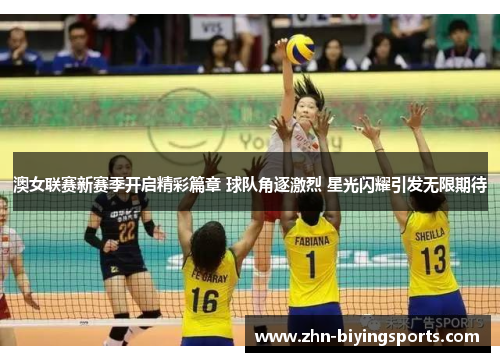 澳女联赛新赛季开启精彩篇章 球队角逐激烈 星光闪耀引发无限期待