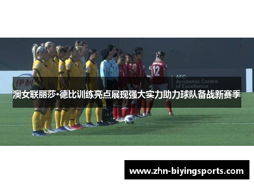 澳女联丽莎·德比训练亮点展现强大实力助力球队备战新赛季