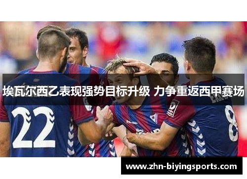 埃瓦尔西乙表现强势目标升级 力争重返西甲赛场
