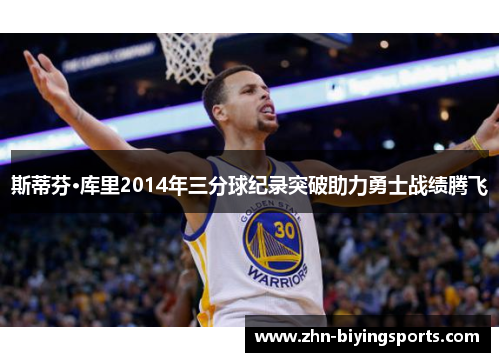 斯蒂芬·库里2014年三分球纪录突破助力勇士战绩腾飞