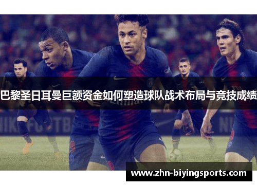 巴黎圣日耳曼巨额资金如何塑造球队战术布局与竞技成绩