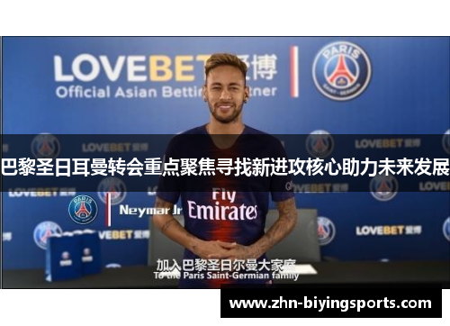 巴黎圣日耳曼转会重点聚焦寻找新进攻核心助力未来发展