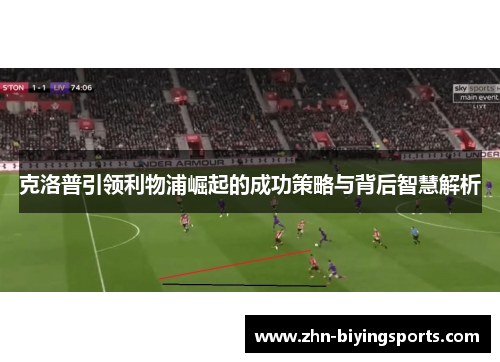 克洛普引领利物浦崛起的成功策略与背后智慧解析