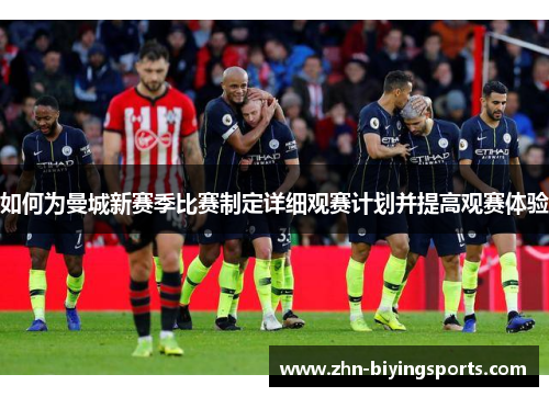 如何为曼城新赛季比赛制定详细观赛计划并提高观赛体验