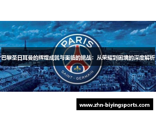 巴黎圣日耳曼的辉煌成就与面临的挑战：从荣耀到困境的深度解析