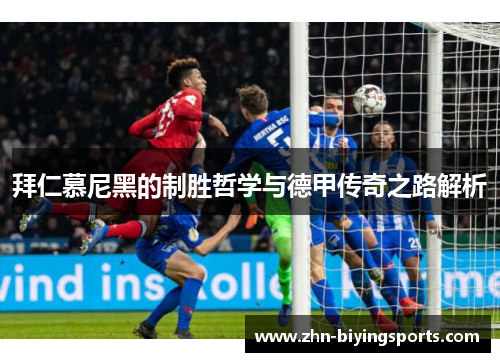 拜仁慕尼黑的制胜哲学与德甲传奇之路解析