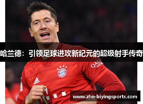 哈兰德：引领足球进攻新纪元的超级射手传奇