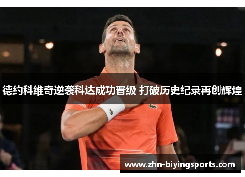 德约科维奇逆袭科达成功晋级 打破历史纪录再创辉煌
