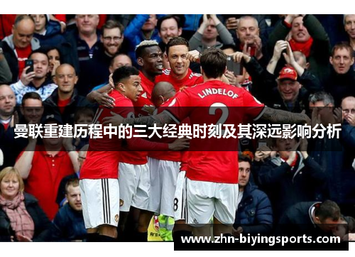 曼联重建历程中的三大经典时刻及其深远影响分析