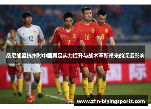 桑尼加盟杭州对中国男足实力提升与战术革新带来的深远影响