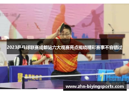 2023乒乓球联赛成都站六大观赛亮点揭晓精彩赛事不容错过