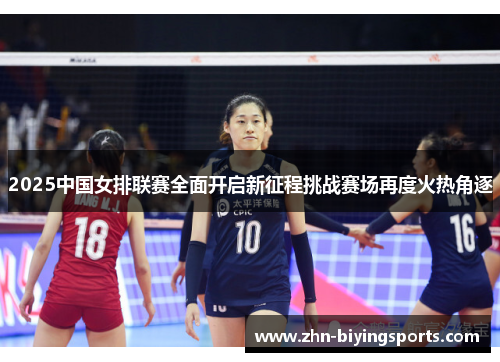 2025中国女排联赛全面开启新征程挑战赛场再度火热角逐