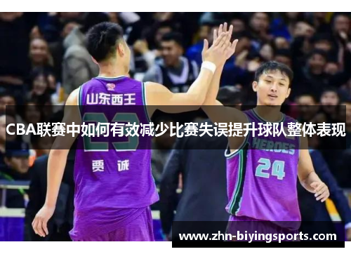 CBA联赛中如何有效减少比赛失误提升球队整体表现