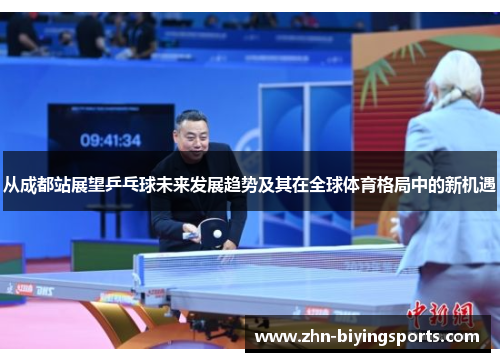 从成都站展望乒乓球未来发展趋势及其在全球体育格局中的新机遇
