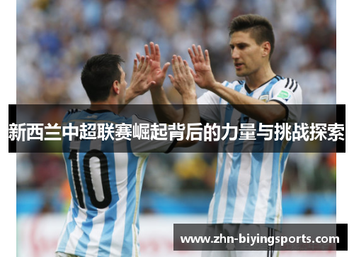 新西兰中超联赛崛起背后的力量与挑战探索
