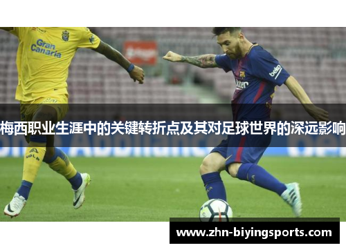 梅西职业生涯中的关键转折点及其对足球世界的深远影响