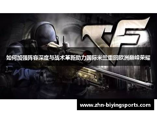 如何加强阵容深度与战术革新助力国际米兰重回欧洲巅峰荣耀