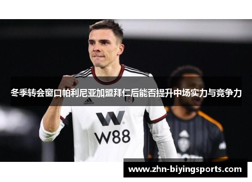 冬季转会窗口帕利尼亚加盟拜仁后能否提升中场实力与竞争力