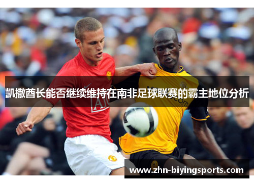 凯撒酋长能否继续维持在南非足球联赛的霸主地位分析