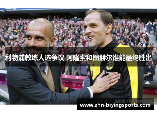 利物浦教练人选争议 阿隆索和图赫尔谁能最终胜出
