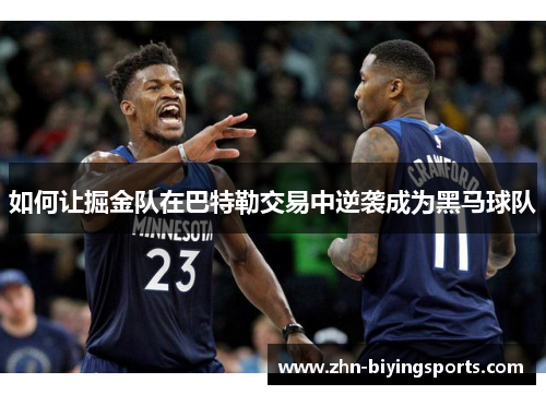 如何让掘金队在巴特勒交易中逆袭成为黑马球队