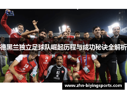 德黑兰独立足球队崛起历程与成功秘诀全解析