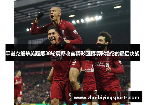 平诺克绝杀英超第38轮震撼收官精彩回顾精彩绝伦的最后决战