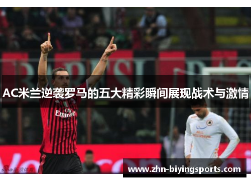 AC米兰逆袭罗马的五大精彩瞬间展现战术与激情