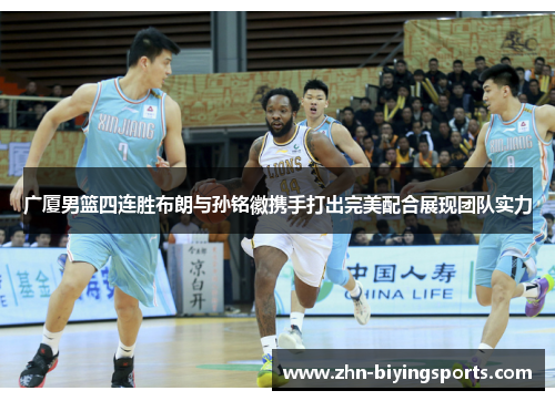 广厦男篮四连胜布朗与孙铭徽携手打出完美配合展现团队实力