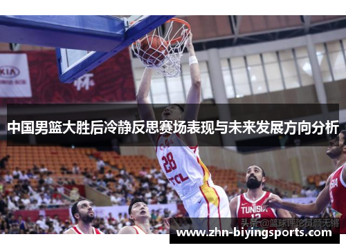 中国男篮大胜后冷静反思赛场表现与未来发展方向分析