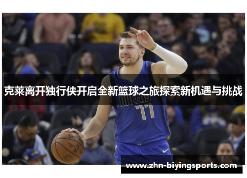 克莱离开独行侠开启全新篮球之旅探索新机遇与挑战