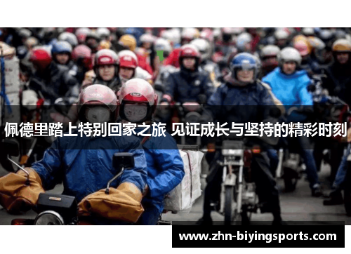 佩德里踏上特别回家之旅 见证成长与坚持的精彩时刻