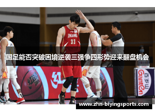 国足能否突破困境逆袭三强争四形势迎来翻盘机会