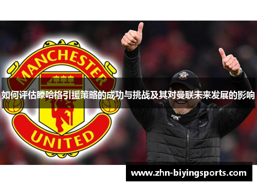 如何评估滕哈格引援策略的成功与挑战及其对曼联未来发展的影响