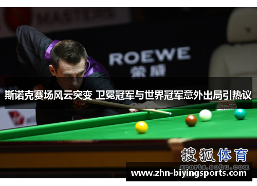 斯诺克赛场风云突变 卫冕冠军与世界冠军意外出局引热议