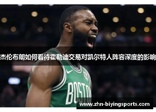 杰伦布朗如何看待霍勒迪交易对凯尔特人阵容深度的影响