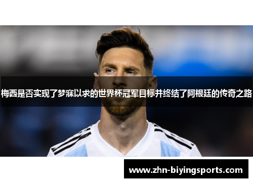 梅西是否实现了梦寐以求的世界杯冠军目标并终结了阿根廷的传奇之路