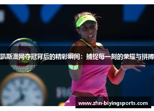 凯斯澳网夺冠背后的精彩瞬间：捕捉每一刻的荣耀与拼搏