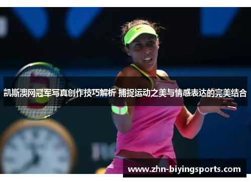 凯斯澳网冠军写真创作技巧解析 捕捉运动之美与情感表达的完美结合