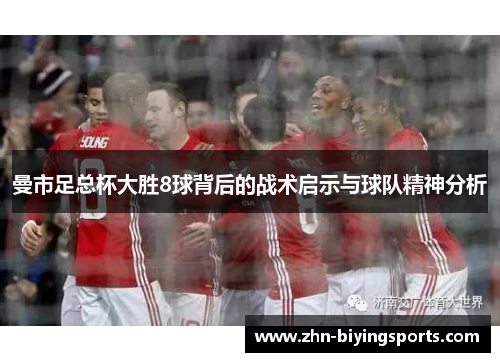 曼市足总杯大胜8球背后的战术启示与球队精神分析