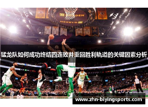 猛龙队如何成功终结四连败并重回胜利轨道的关键因素分析