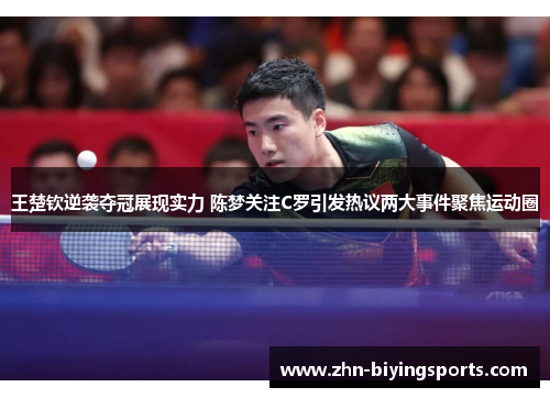 王楚钦逆袭夺冠展现实力 陈梦关注C罗引发热议两大事件聚焦运动圈