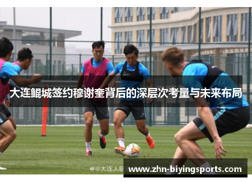 大连鲲城签约穆谢奎背后的深层次考量与未来布局