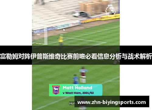 富勒姆对阵伊普斯维奇比赛前瞻必看信息分析与战术解析