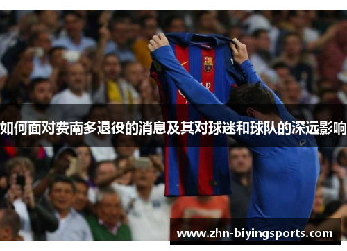 如何面对费南多退役的消息及其对球迷和球队的深远影响