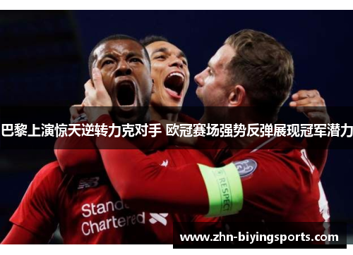 巴黎上演惊天逆转力克对手 欧冠赛场强势反弹展现冠军潜力