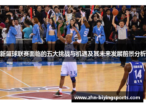 新篮球联赛面临的五大挑战与机遇及其未来发展前景分析