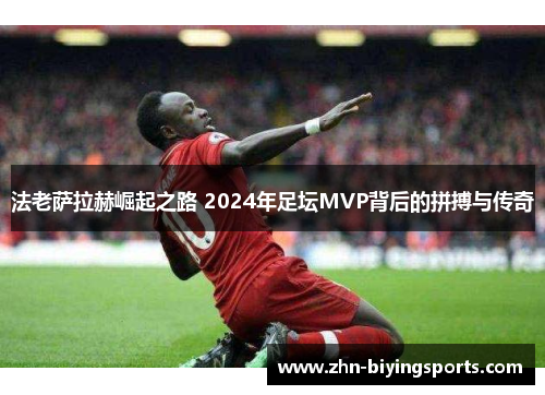 法老萨拉赫崛起之路 2024年足坛MVP背后的拼搏与传奇