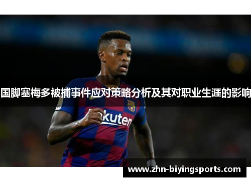 国脚塞梅多被捕事件应对策略分析及其对职业生涯的影响