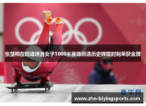 张楚桐在短道速滑女子1000米赛场创造历史辉煌时刻荣获金牌